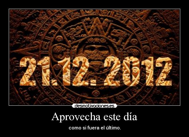 Aprovecha este día - como si fuera el último.