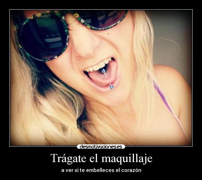 Trágate el maquillaje - a ver si te embelleces el corazón