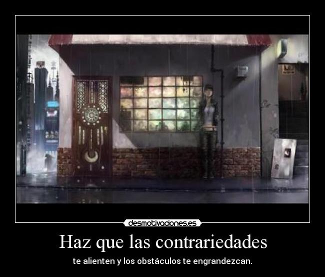 Haz que las contrariedades - te alienten y los obstáculos te engrandezcan.