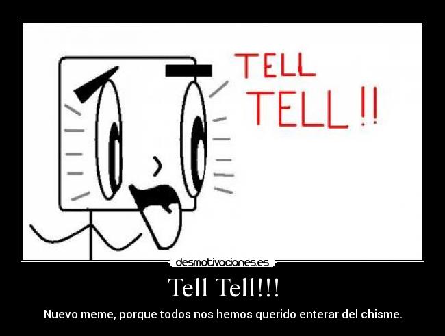 Tell Tell!!! - Nuevo meme, porque todos nos hemos querido enterar del chisme.