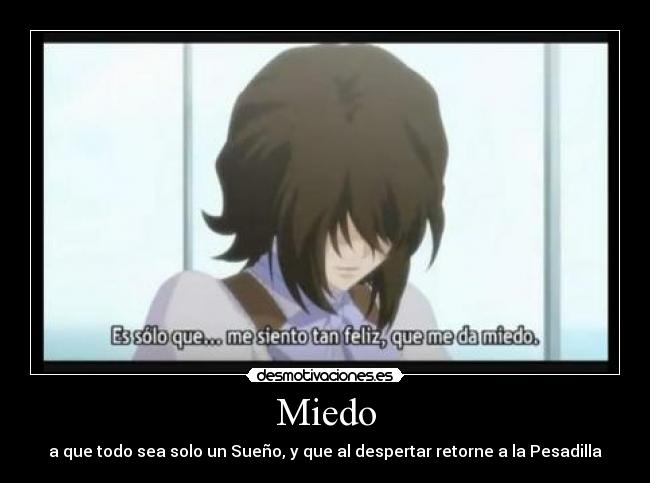Miedo - a que todo sea solo un Sueño, y que al despertar retorne a la Pesadilla