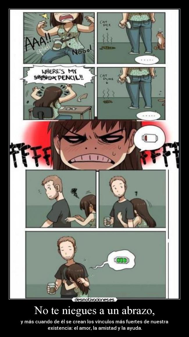 No te niegues a un abrazo, - y más cuando de él se crean los vínculos más fuertes de nuestra
existencia: el amor, la amistad y la ayuda.