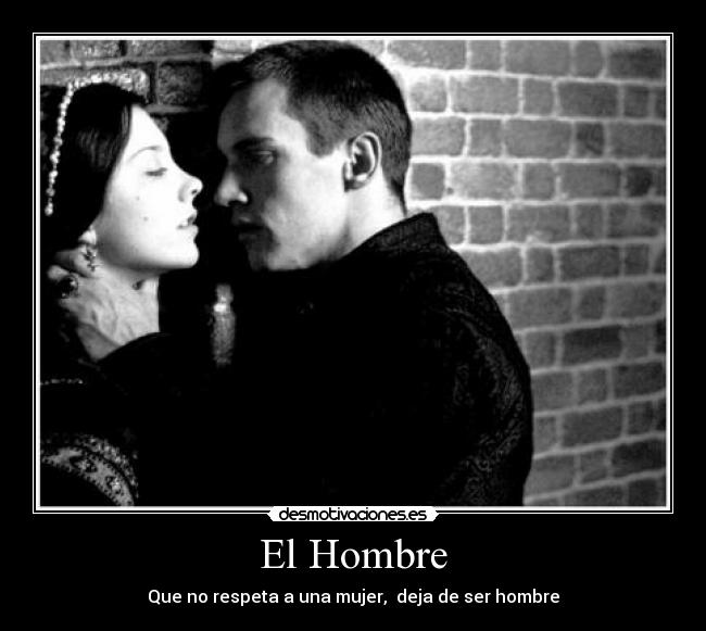 El Hombre - Que no respeta a una mujer, deja de ser hombre