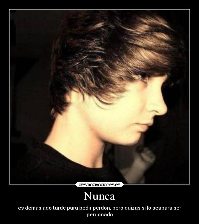 Nunca - es demasiado tarde para pedir perdon, pero quizas si lo seapara ser perdonado