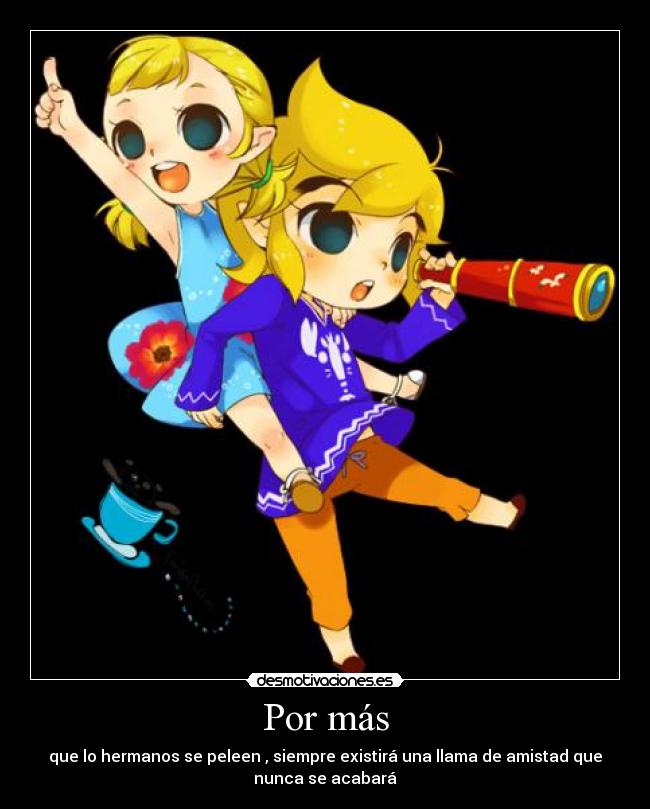 Por más - que lo hermanos se peleen , siempre existirá una llama de amistad que
nunca se acabará