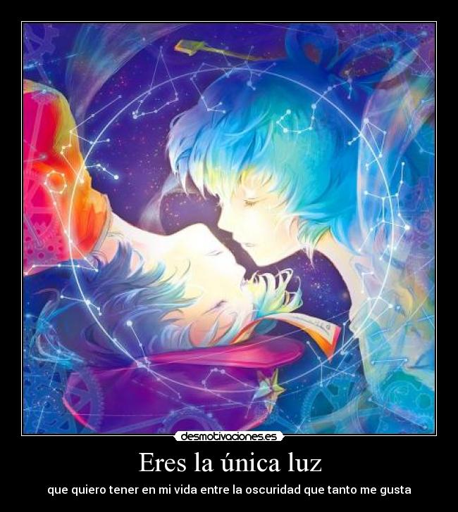 Eres la única luz - que quiero tener en mi vida entre la oscuridad que tanto me gusta