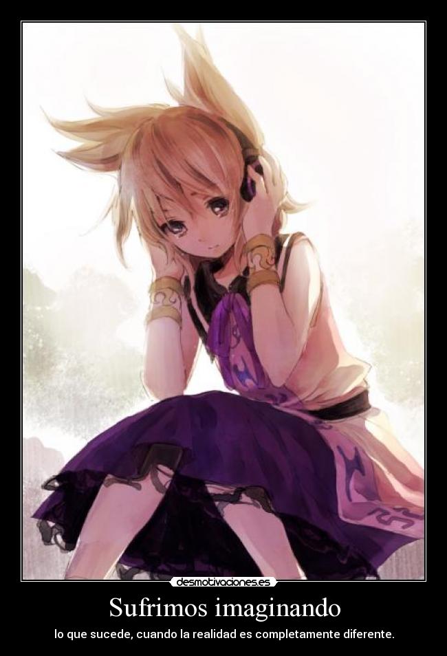 Sufrimos imaginando - lo que sucede, cuando la realidad es completamente diferente.