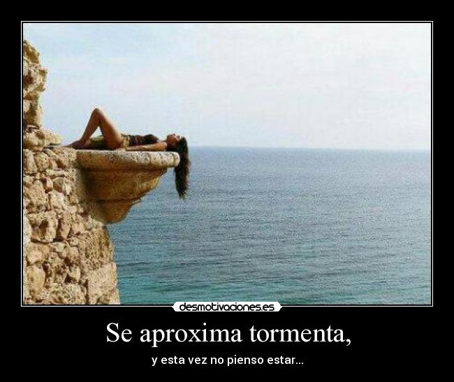 Se aproxima tormenta, - y esta vez no pienso estar...