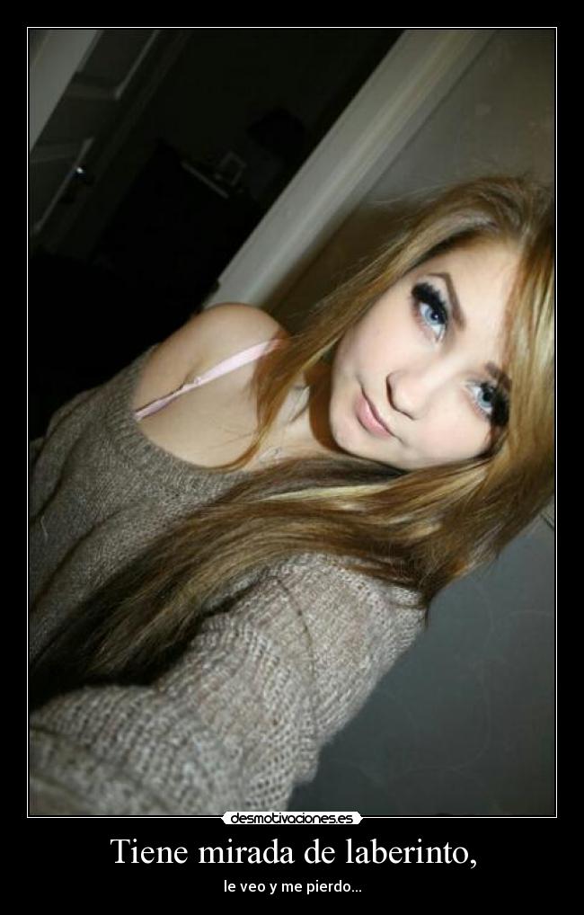 Tiene mirada de laberinto, - le veo y me pierdo...