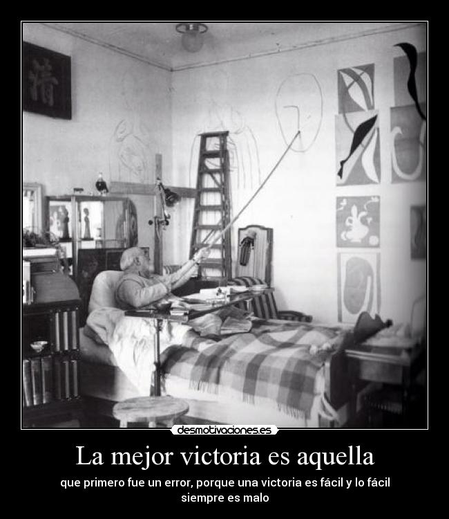 La mejor victoria es aquella - que primero fue un error, porque una victoria es fácil y lo fácil siempre es malo