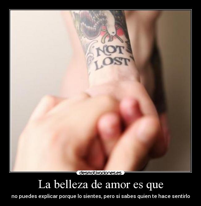 La belleza de amor es que - no puedes explicar porque lo sientes, pero si sabes quien te hace sentirlo
