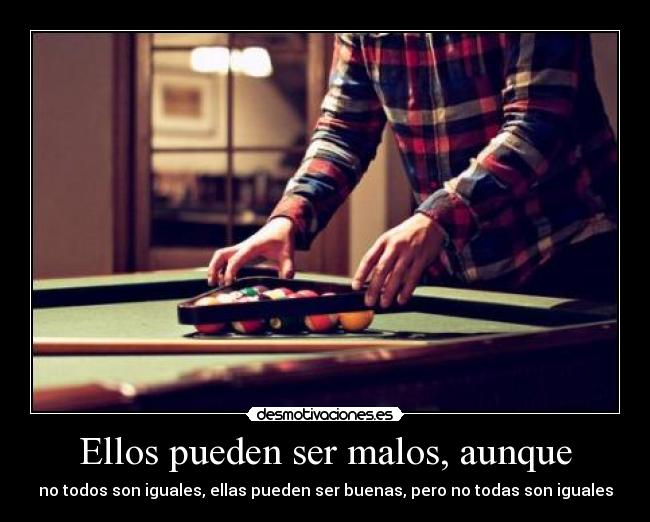 Ellos pueden ser malos, aunque - no todos son iguales, ellas pueden ser buenas, pero no todas son iguales