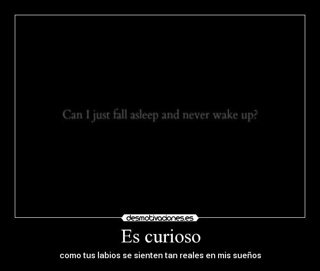 Es curioso - como tus labios se sienten tan reales en mis sueños