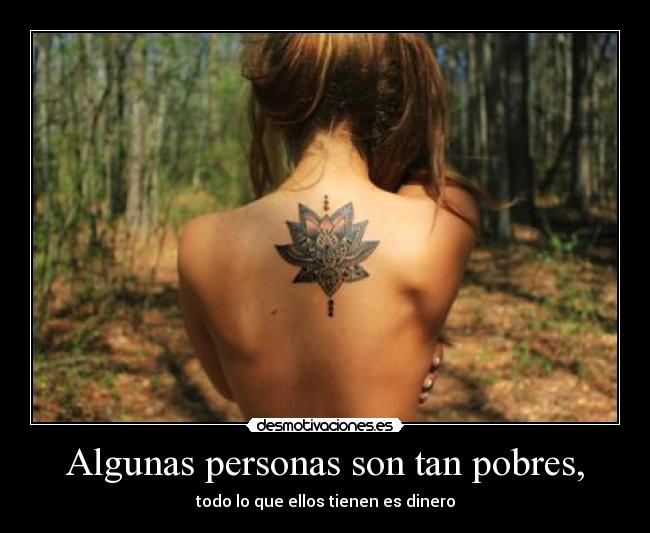 Algunas personas son tan pobres, - todo lo que ellos tienen es dinero