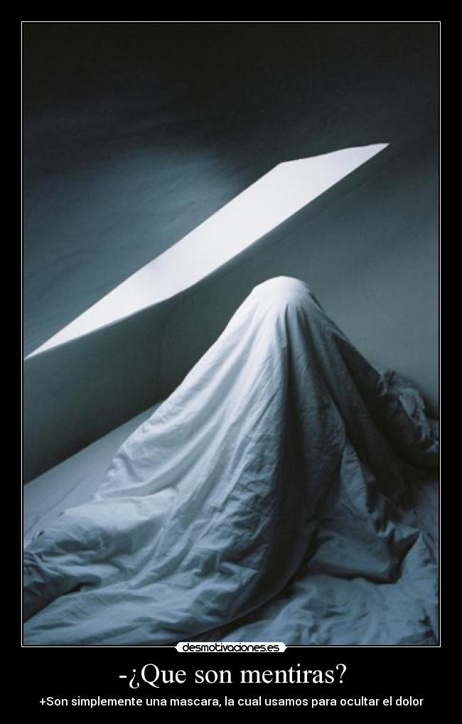 -¿Que son mentiras? - +Son simplemente una mascara, la cual usamos para ocultar el dolor
