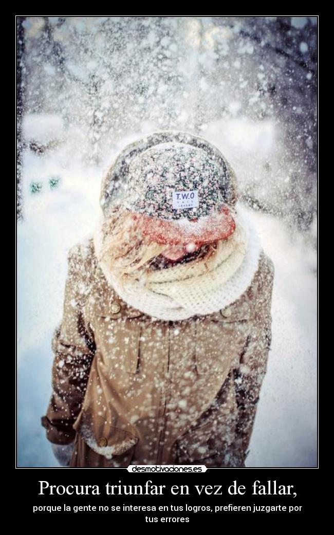 Procura triunfar en vez de fallar, - porque la gente no se interesa en tus logros, prefieren juzgarte por tus errores