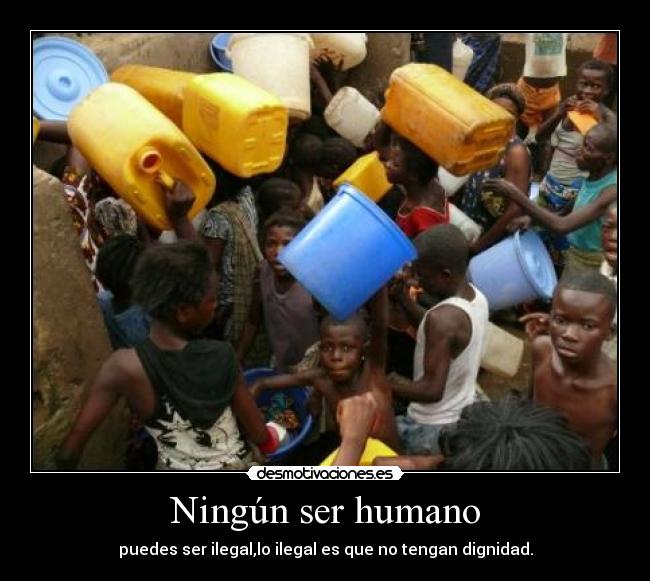 Ningún ser humano - puedes ser ilegal,lo ilegal es que no tengan dignidad.