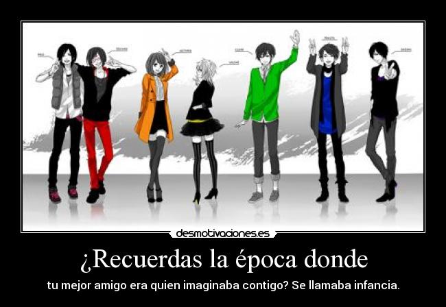 ¿Recuerdas la época donde - tu mejor amigo era quien imaginaba contigo? Se llamaba infancia.