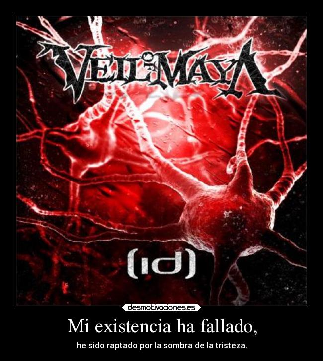 Mi existencia ha fallado, - he sido raptado por la sombra de la tristeza.