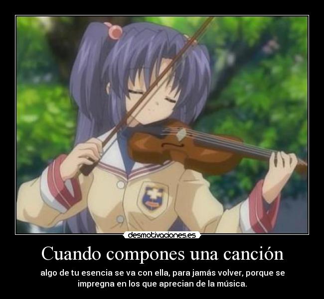 Cuando compones una canción - algo de tu esencia se va con ella, para jamás volver, porque se
impregna en los que aprecian de la música.