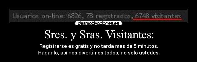 Sres. y Sras. Visitantes: - Registrarse es gratis y no tarda mas de 5 minutos.
Háganlo, así nos divertimos todos, no solo ustedes.