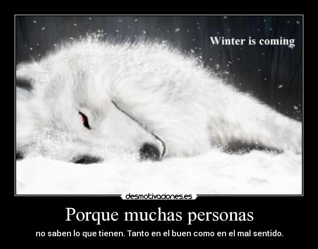 Porque muchas personas - no saben lo que tienen. Tanto en el buen como en el mal sentido.