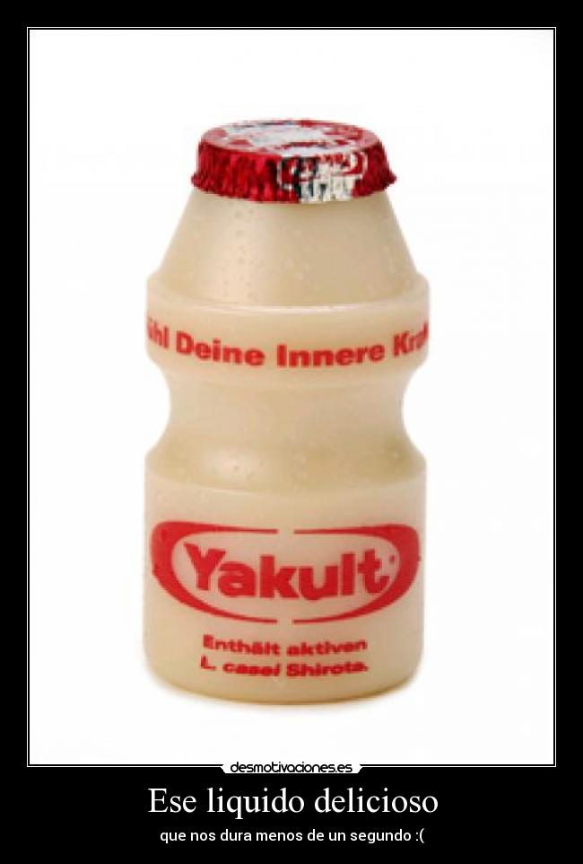 Ese liquido delicioso - que nos dura menos de un segundo :(