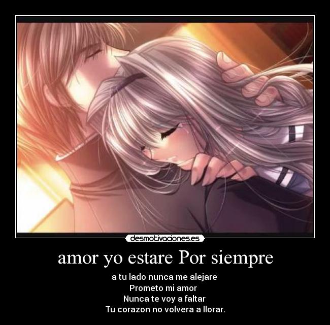 amor yo estare Por siempre - a tu lado nunca me alejare 
Prometo mi amor  
Nunca te voy a faltar 
Tu corazon no volvera a llorar.
