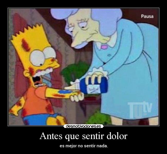 Antes que sentir dolor - es mejor no sentir nada.