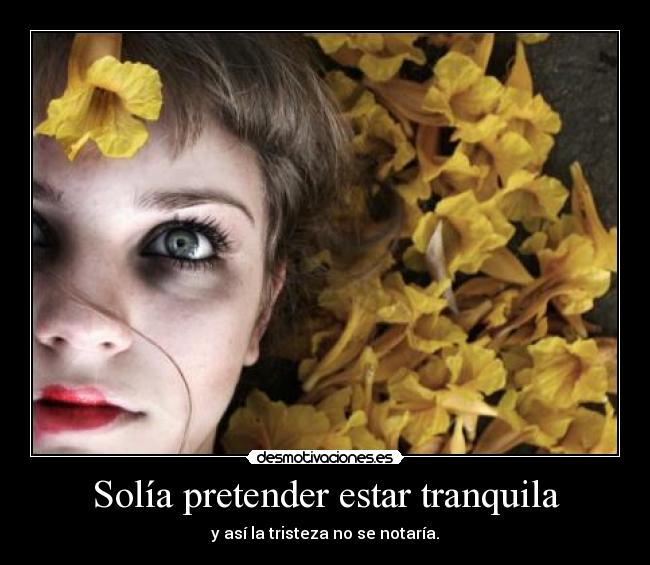 Solía pretender estar tranquila - y así la tristeza no se notaría.