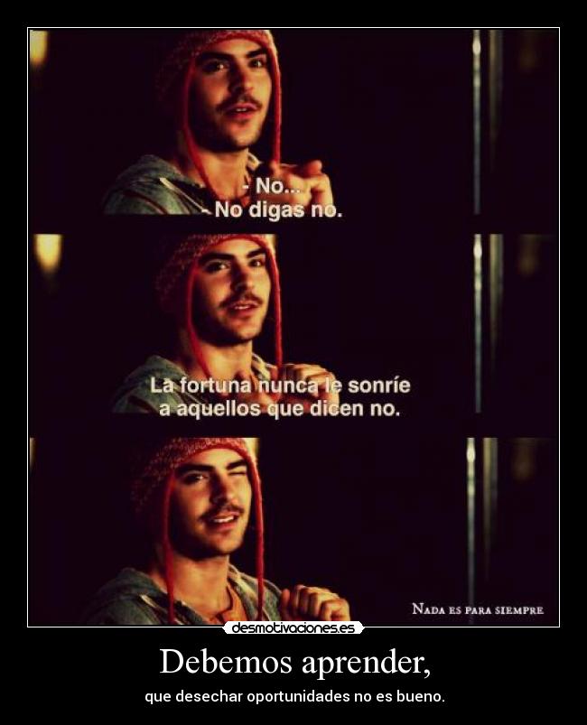Debemos aprender, - que desechar oportunidades no es bueno.
