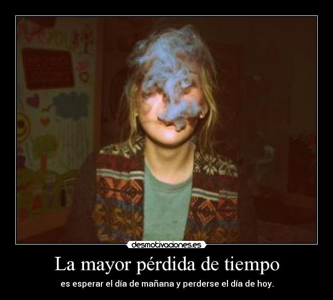 La mayor pérdida de tiempo - es esperar el día de mañana y perderse el día de hoy.