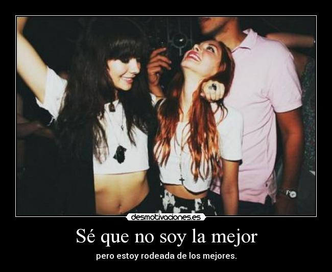 Sé que no soy la mejor - pero estoy rodeada de los mejores.