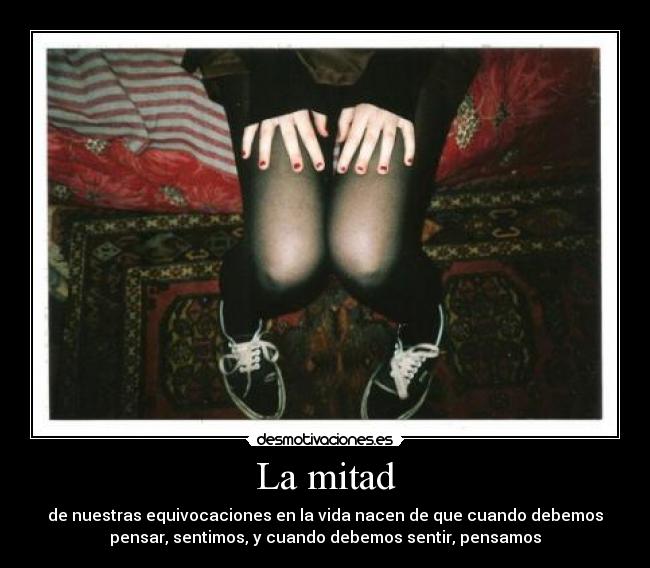 La mitad - de nuestras equivocaciones en la vida nacen de que cuando debemos
pensar, sentimos, y cuando debemos sentir, pensamos