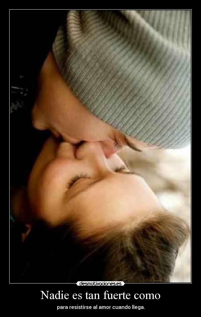Nadie es tan fuerte como - para resistirse al amor cuando llega.