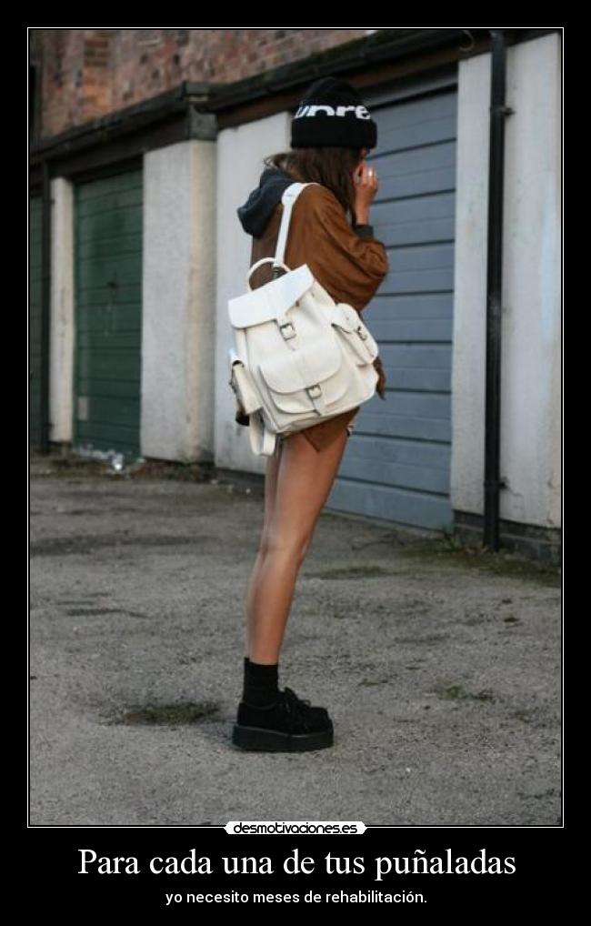 Para cada una de tus puñaladas - yo necesito meses de rehabilitación.