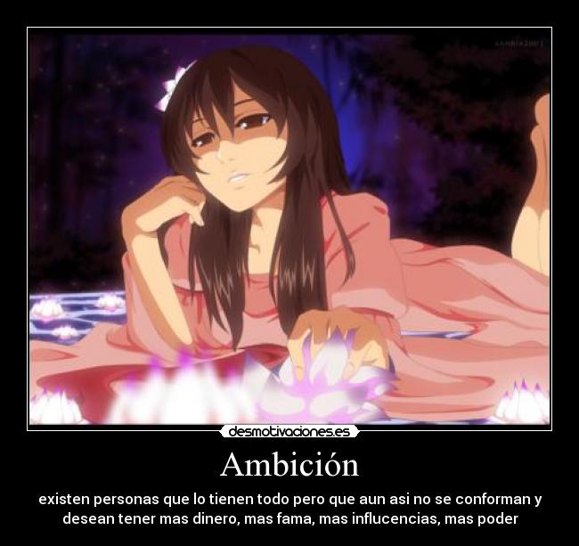 Ambición - existen personas que lo tienen todo pero que aun asi no se conforman y
desean tener mas dinero, mas fama, mas influcencias, mas poder
