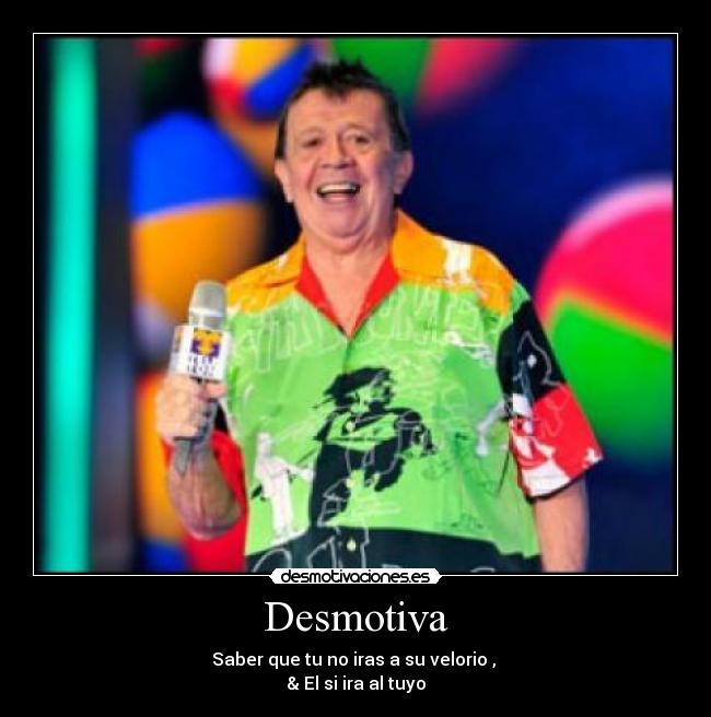 Desmotiva - Saber que tu no iras a su velorio ,
& El si ira al tuyo