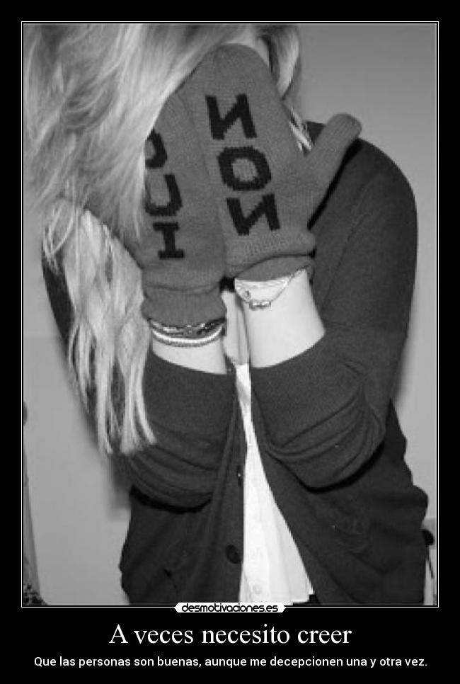 A veces necesito creer - Que las personas son buenas, aunque me decepcionen una y otra vez.