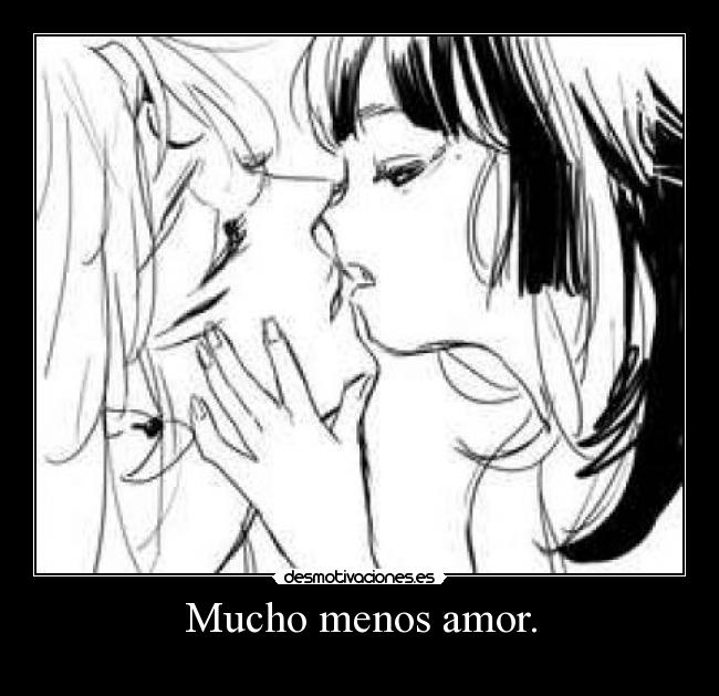 Mucho menos amor. - 