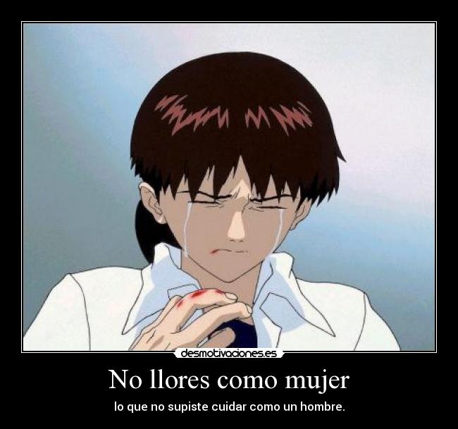 No llores como mujer - lo que no supiste cuidar como un hombre.