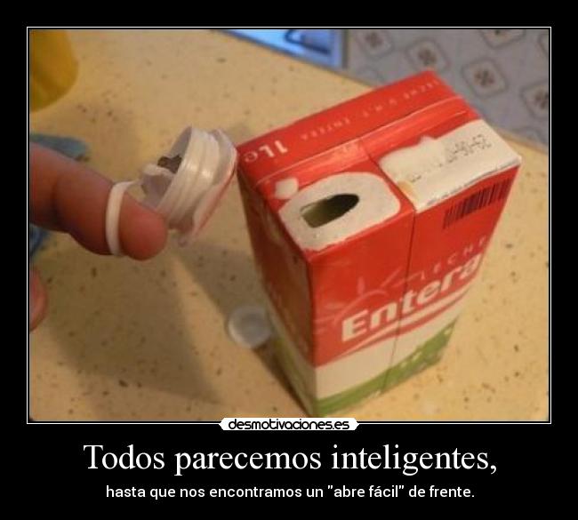 Todos parecemos inteligentes, - hasta que nos encontramos un abre fácil de frente.