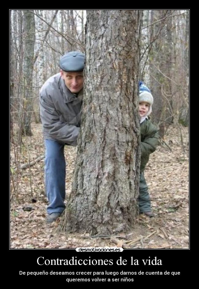 Contradicciones de la vida - De pequeño deseamos crecer para luego darnos de cuenta de que
queremos volver a ser niños