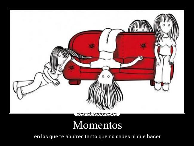 Momentos - en los que te aburres tanto que no sabes ni qué hacer