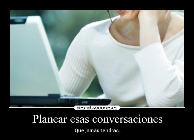 Planear esas conversaciones - Que jamás tendrás.