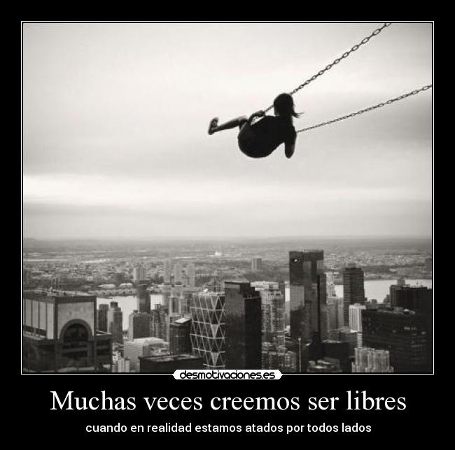 Muchas veces creemos ser libres - 