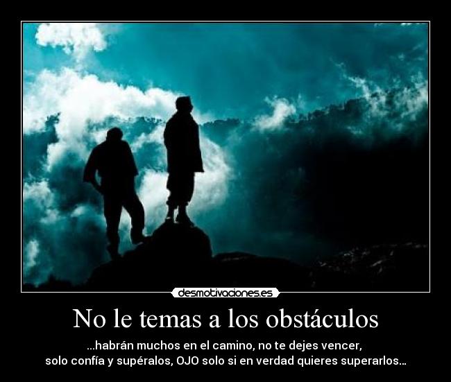 No le temas a los obstáculos - ...habrán muchos en el camino, no te dejes vencer, 
solo confía y supéralos, OJO solo si en verdad quieres superarlos…