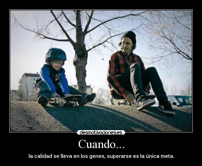 Cuando... - la calidad se lleva en los genes, superarse es la única meta.
