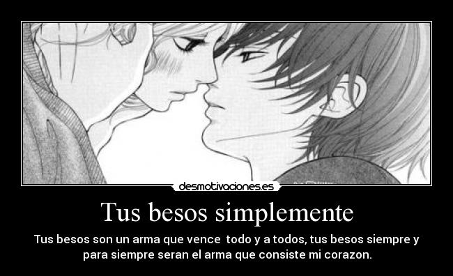 Tus besos simplemente - Tus besos son un arma que vence todo y a todos, tus besos siempre y
para siempre seran el arma que consiste mi corazon.