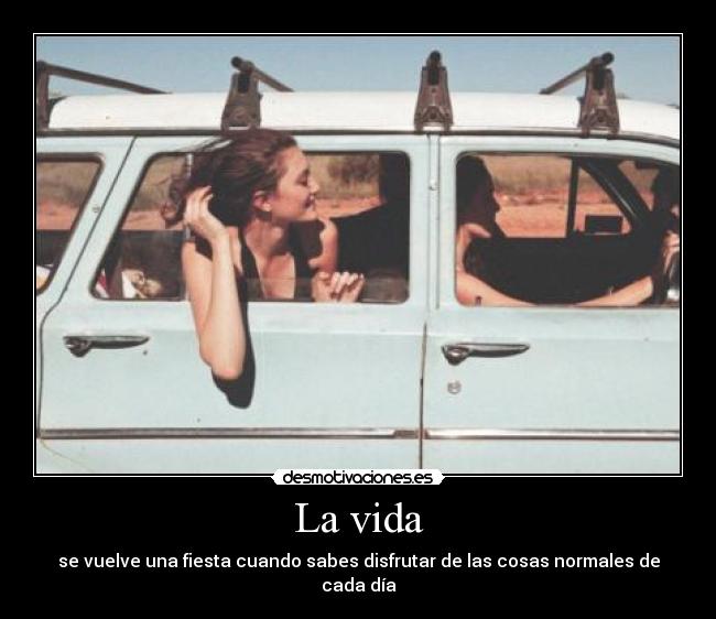 La vida - se vuelve una fiesta cuando sabes disfrutar de las cosas normales de cada día